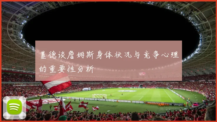 基德谈詹姆斯身体状况与竞争心理的重要性分析