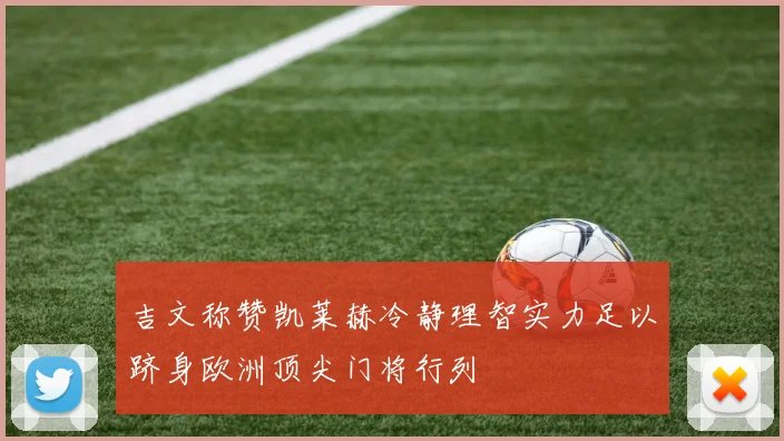 吉文称赞凯莱赫冷静理智实力足以跻身欧洲顶尖门将行列
