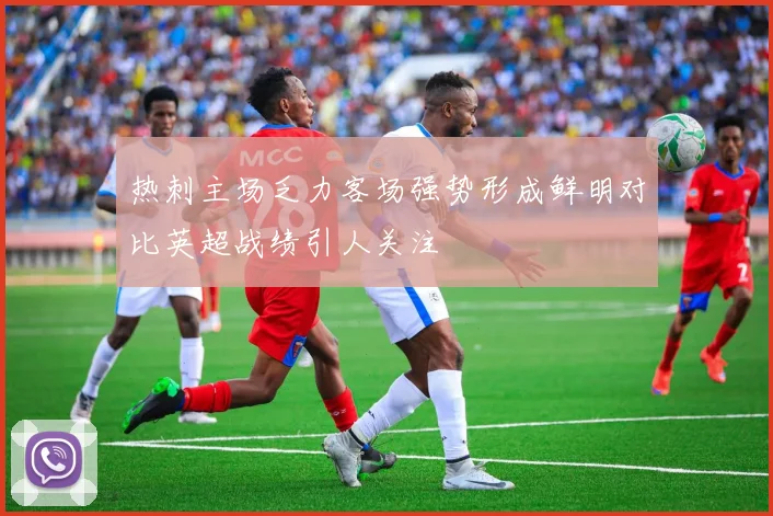 热刺主场乏力客场强势形成鲜明对比英超战绩引人关注