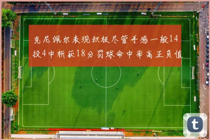 克尼佩尔表现积极尽管手感一般14投4中斩获18分罚球命中率高正负值显著提升