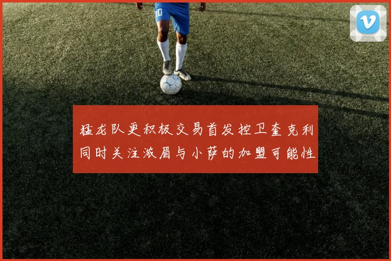 猛龙队更积极交易首发控卫奎克利同时关注浓眉与小萨的加盟可能性