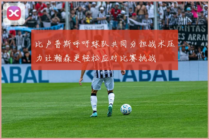 比卢普斯呼吁球队共同分担战术压力让瀚森更轻松应对比赛挑战