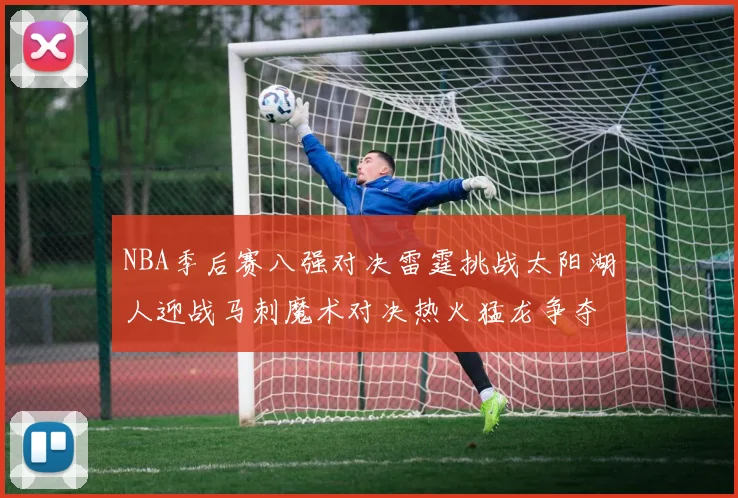NBA季后赛八强对决雷霆挑战太阳湖人迎战马刺魔术对决热火猛龙争夺尼克斯晋级资格