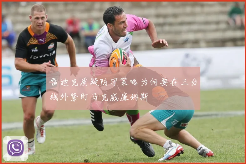 雷迪克质疑防守策略为何要在三分线外紧盯马克威廉姆斯