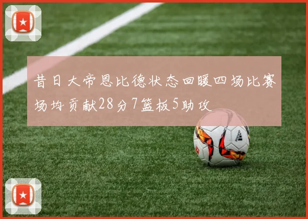 昔日大帝恩比德状态回暖四场比赛场均贡献28分7篮板5助攻