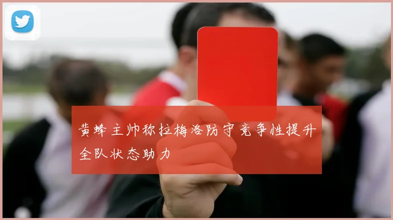 黄蜂主帅称拉梅洛防守竞争性提升全队状态助力
