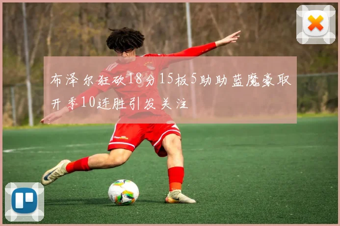 布泽尔狂砍18分15板5助助蓝魔豪取开季10连胜引发关注