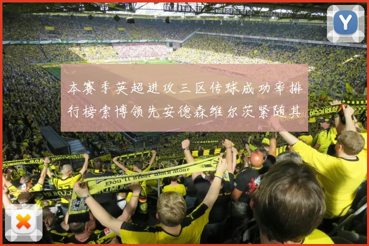 本赛季英超进攻三区传球成功率排行榜索博领先安德森维尔茨紧随其后