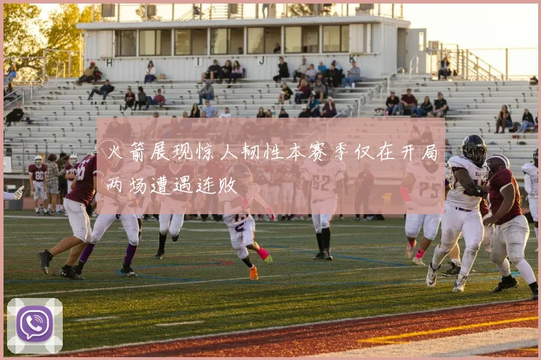 火箭展现惊人韧性本赛季仅在开局两场遭遇连败