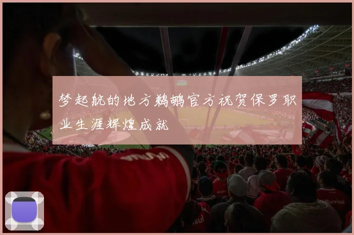 梦起航的地方鹈鹕官方祝贺保罗职业生涯辉煌成就